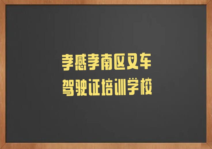 2023孝感叉车驾驶证培训学校,孝感孝南区叉车驾驶证培训学校