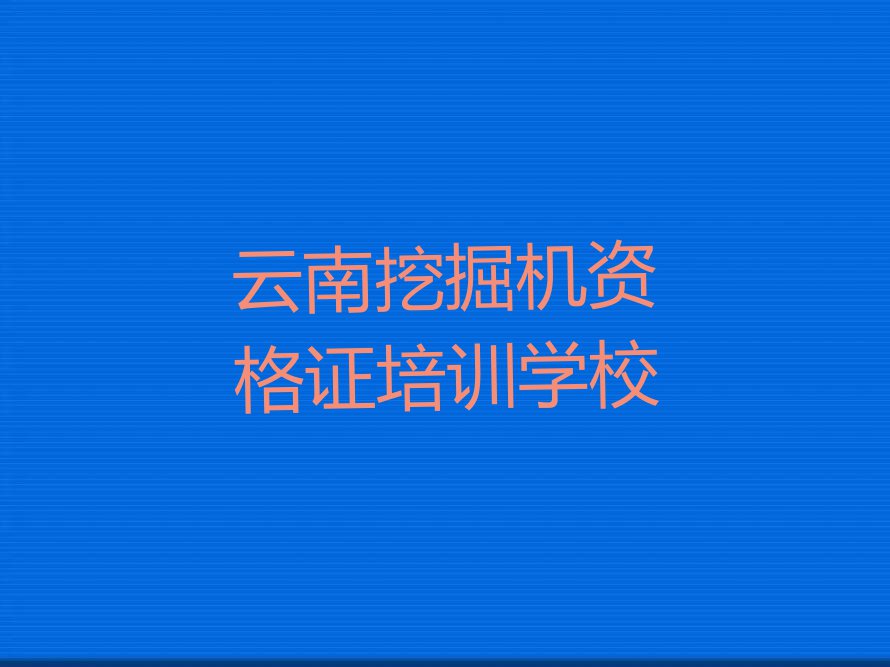 云南学挖掘机资格证在哪里学排行榜按口碑排名一览表