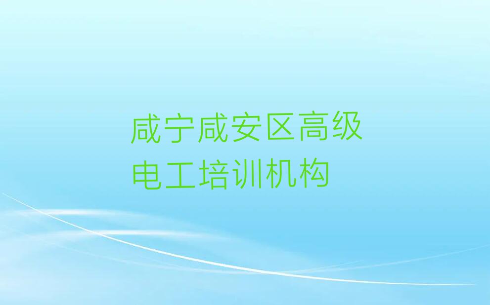 2023年咸宁咸安区零基础学高级电工排行榜名单总览公布