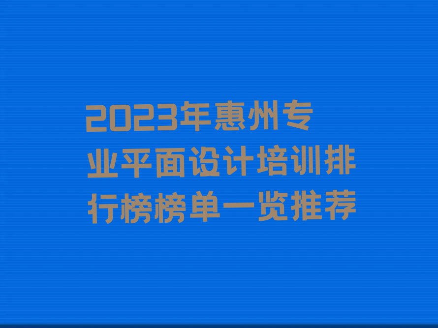 2023年惠州专业平面设计培训排行榜榜单一览推荐