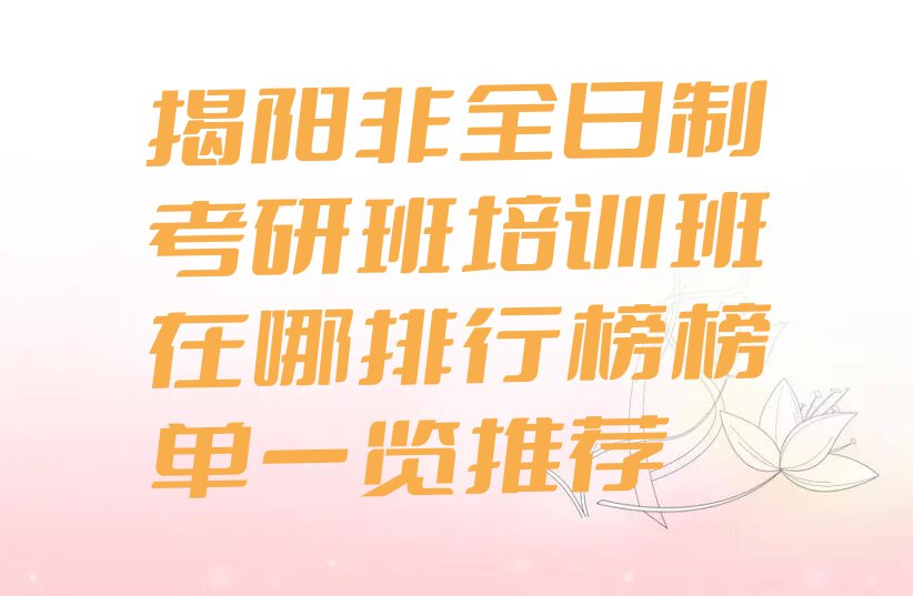 揭阳非全日制考研班培训班在哪排行榜榜单一览推荐