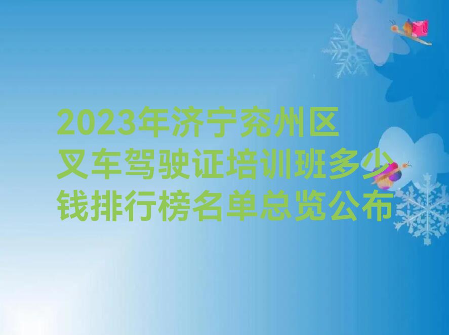 2023年济宁兖州区叉车驾驶证培训班多少钱排行榜名单总览公布