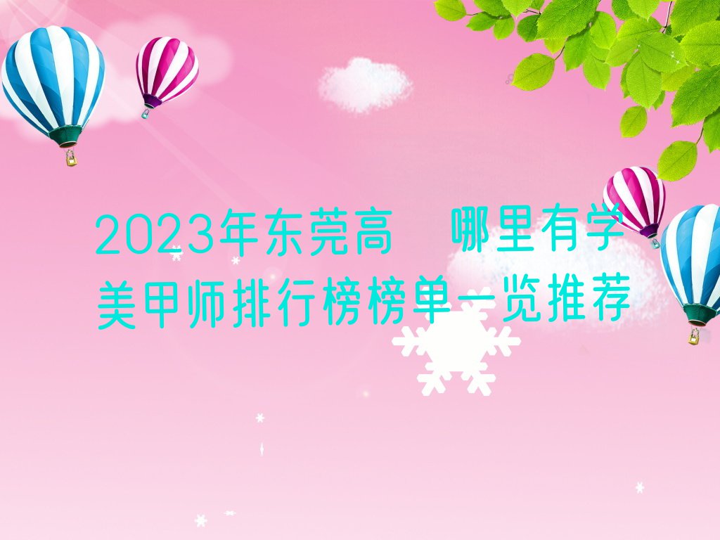 2023年东莞高埗哪里有学美甲师排行榜榜单一览推荐