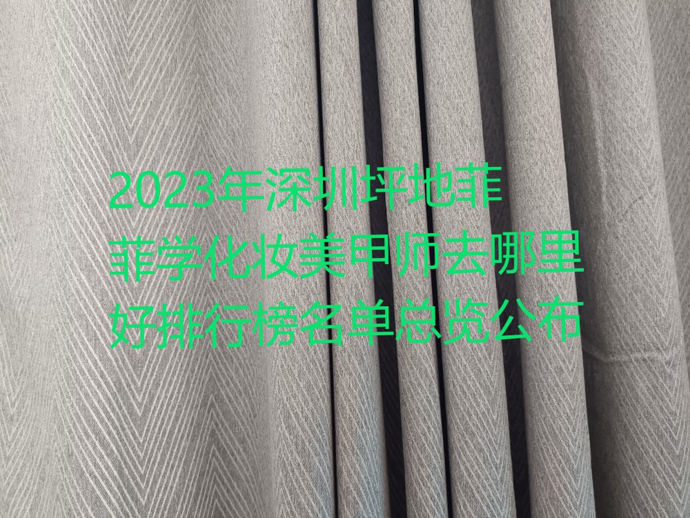 2023年深圳坪地菲菲学化妆美甲师去哪里好排行榜名单总览公布