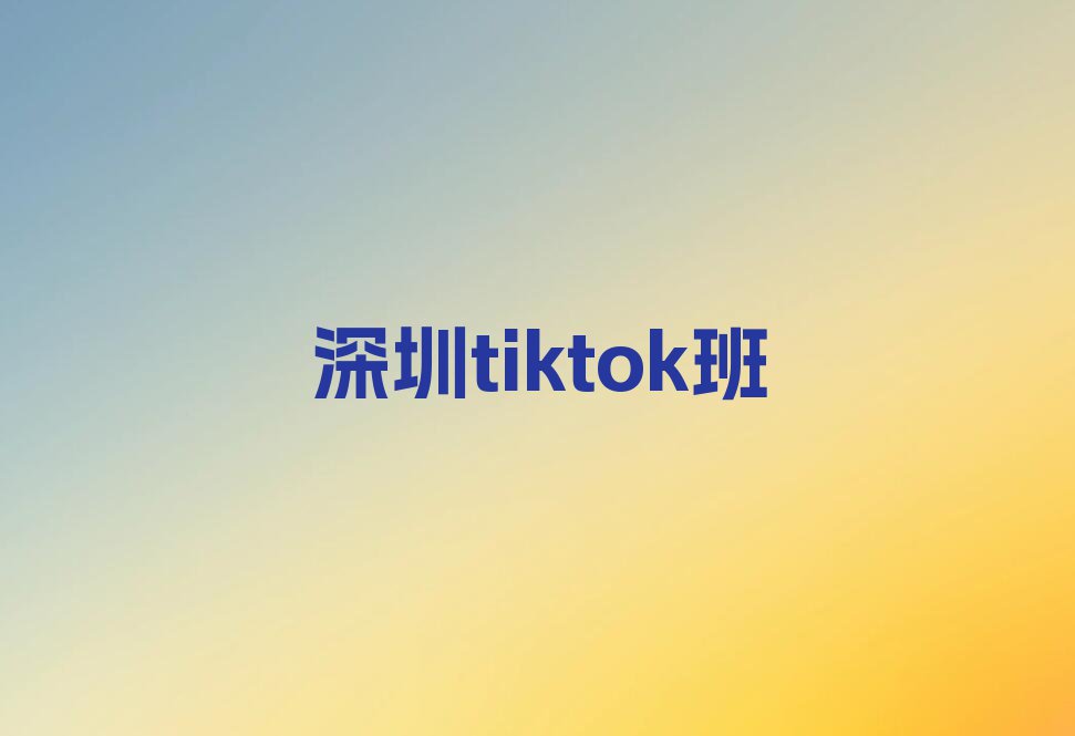 2023年深圳福田区哪有tiktok培训班排行榜名单总览公布