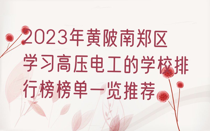 2023年黄陂南郑区学习高压电工的学校排行榜榜单一览推荐