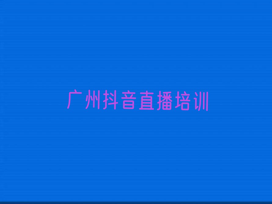 广州珠海区学抖音直播那里好排行榜名单总览公布