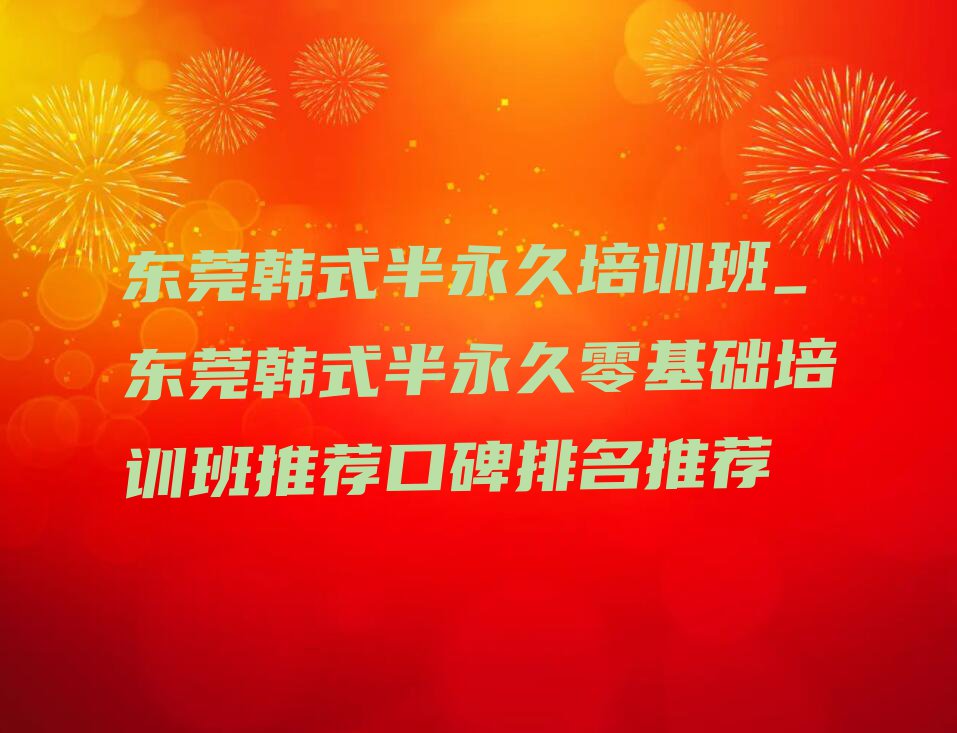 东莞韩式半永久培训班_东莞韩式半永久零基础培训班推荐口碑排名推荐