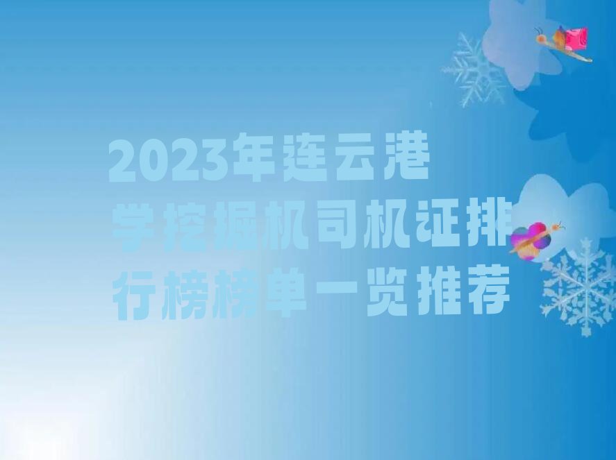 2023年连云港学挖掘机司机证排行榜榜单一览推荐