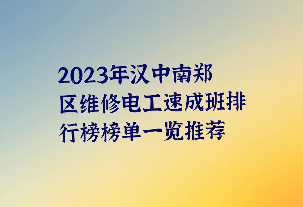 2023年汉中南郑区维修电工速成班排行榜榜单一览推荐