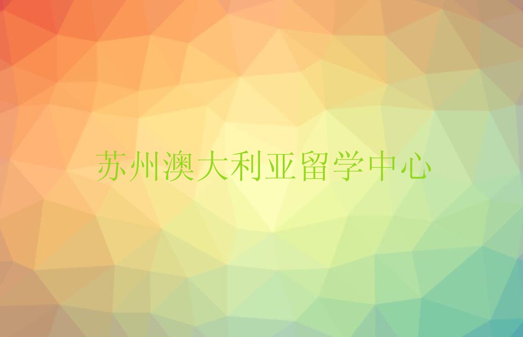 苏州吴中区排行榜澳大利亚留学中介排名前十名单汇总