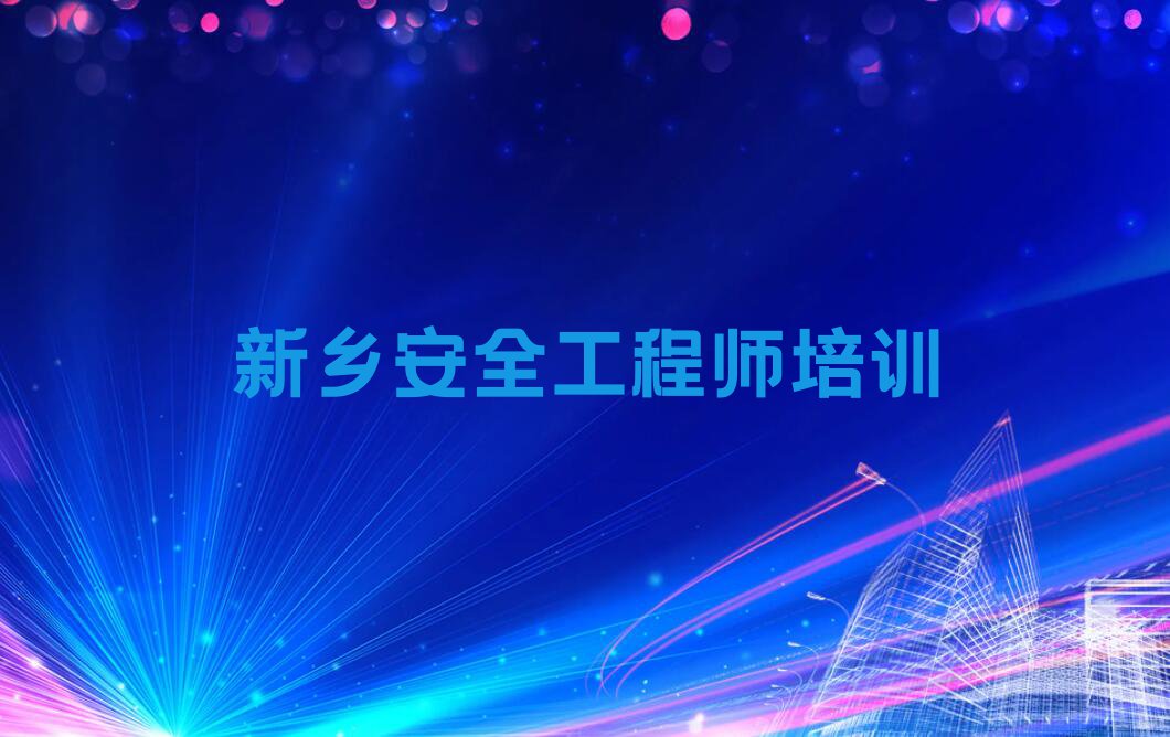 2023年新乡向阳小区街道学安全工程师去哪里排行榜名单总览公布