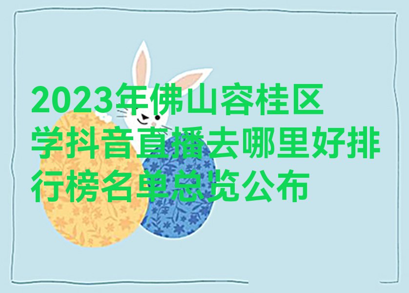 2023年佛山容桂区学抖音直播去哪里好排行榜名单总览公布