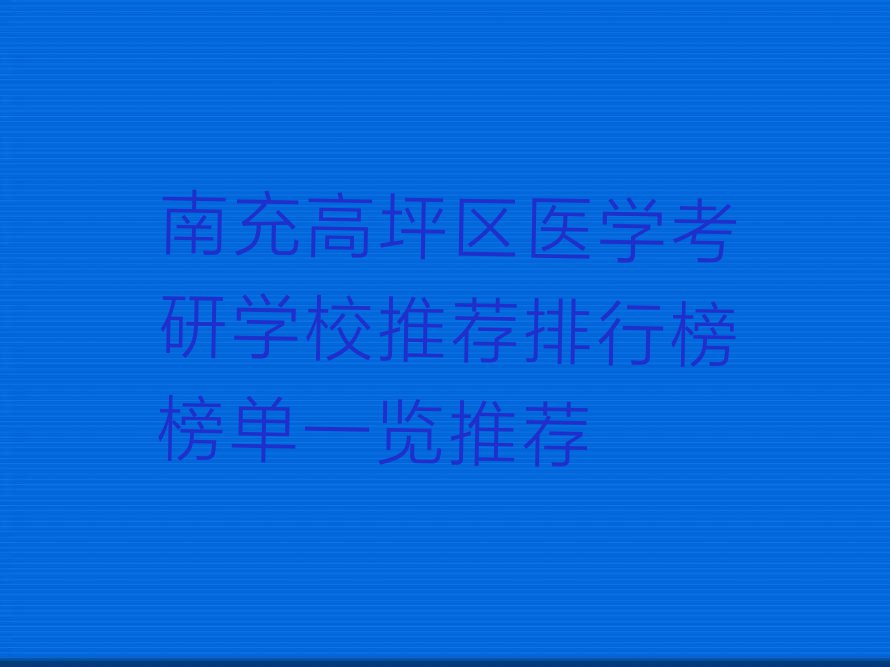 南充高坪区医学考研学校推荐排行榜榜单一览推荐