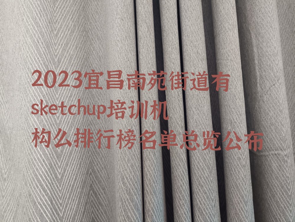 2023宜昌南苑街道有sketchup培训机构么排行榜名单总览公布