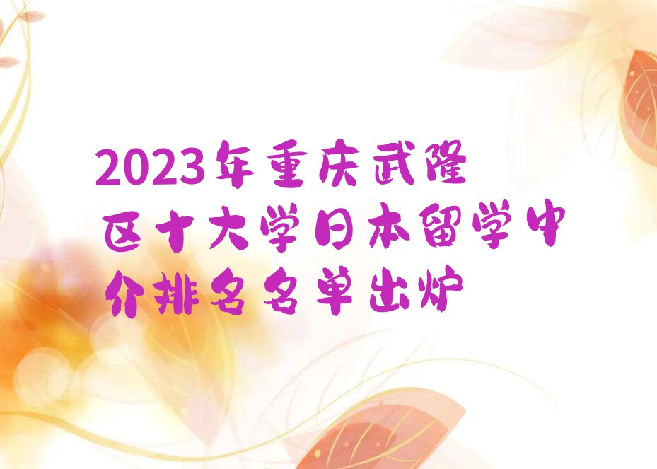 2023年重庆武隆区十大学日本留学中介排名名单出炉