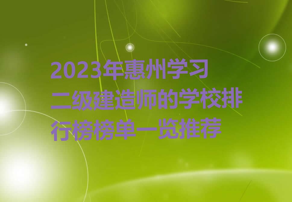 2023年惠州学习二级建造师的学校排行榜榜单一览推荐