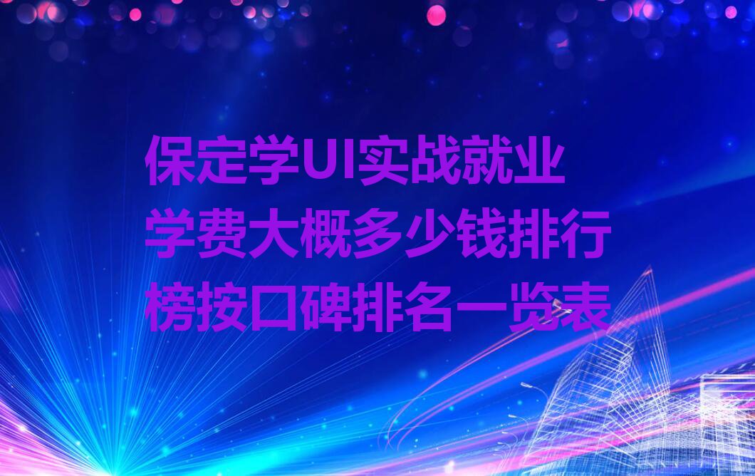 保定学UI实战就业学费大概多少钱排行榜按口碑排名一览表