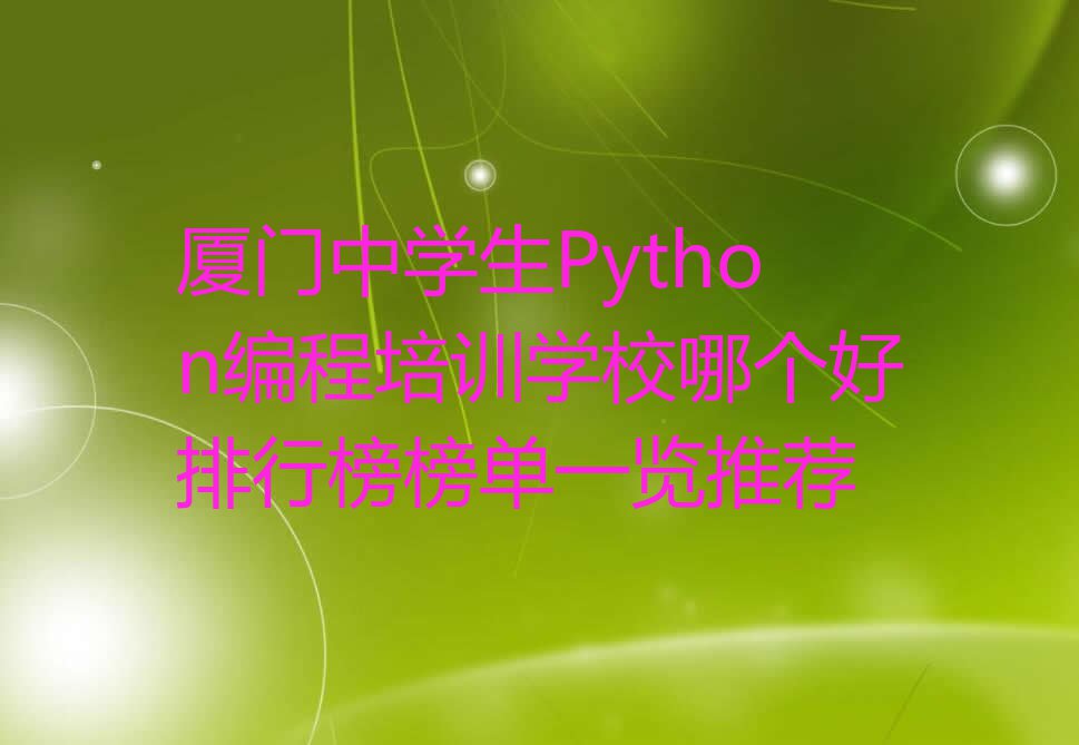 厦门中学生Python编程培训学校哪个好排行榜榜单一览推荐