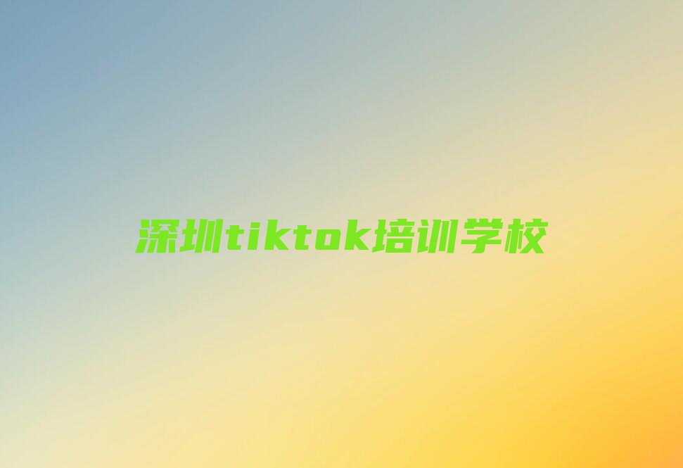 深圳罗湖区tiktok培训班多少钱学多久排行榜名单总览公布