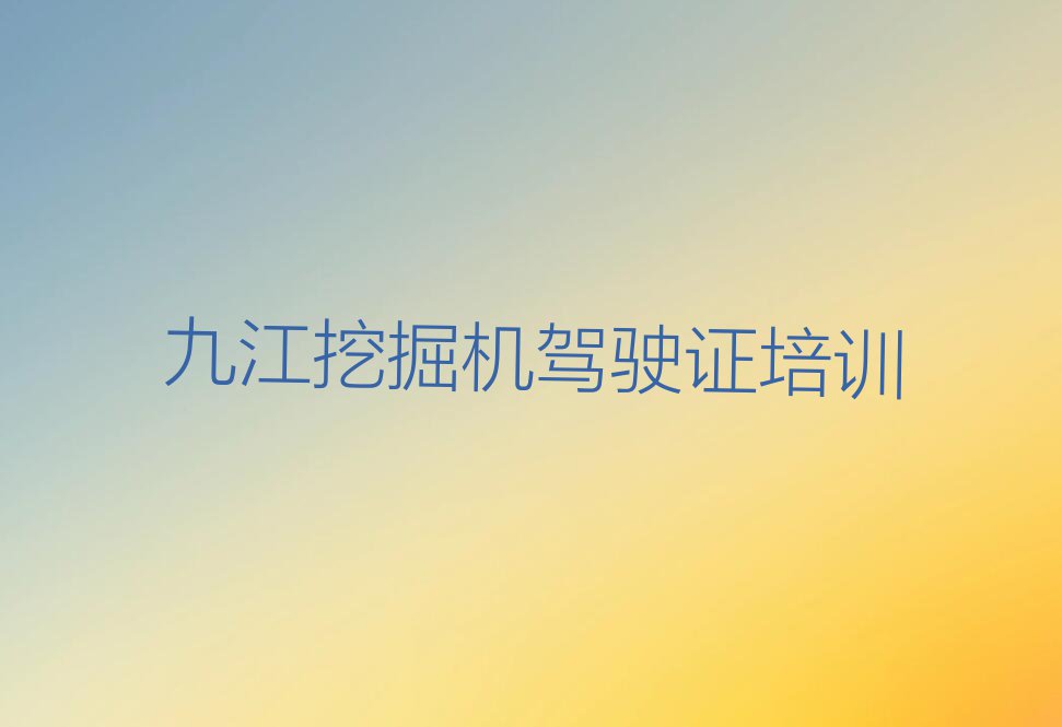 2023年九江瑞昌市哪间挖掘机驾驶证学校好排行榜榜单一览推荐