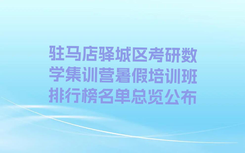 驻马店驿城区考研数学集训营暑假培训班排行榜名单总览公布