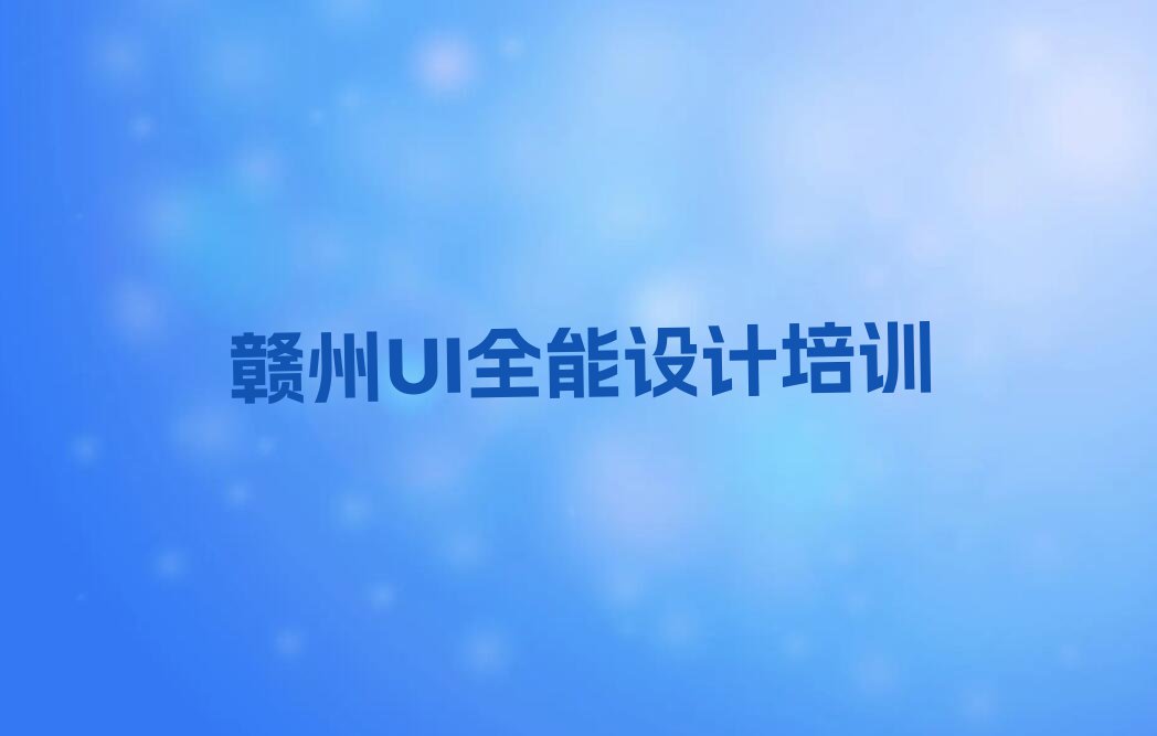 2023赣州UI全能设计培训机构名单排行榜今日推荐