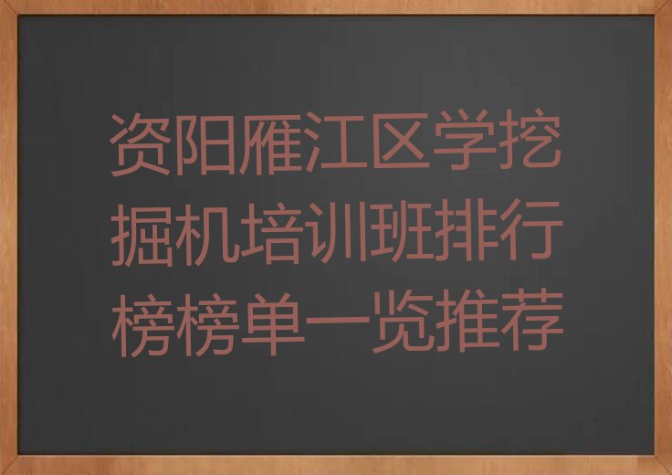 资阳雁江区学挖掘机培训班排行榜榜单一览推荐