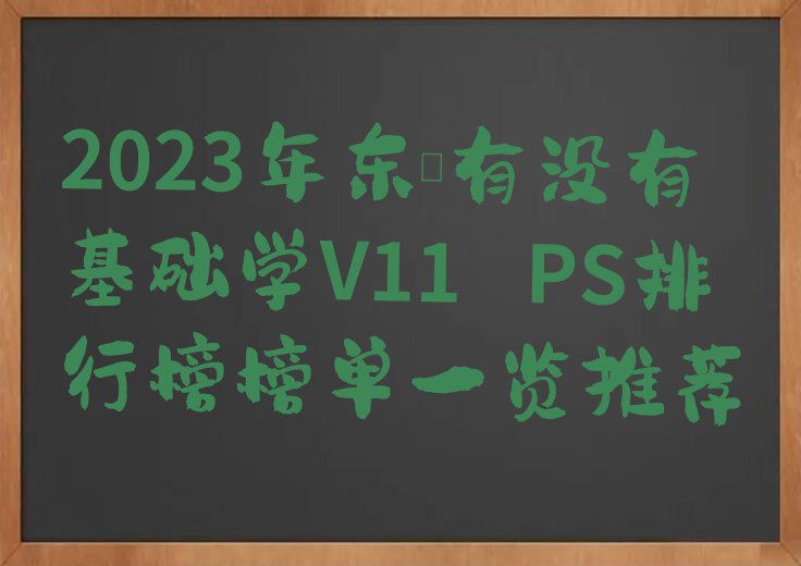 2023年东莞有没有基础学V11 PS排行榜榜单一览推荐