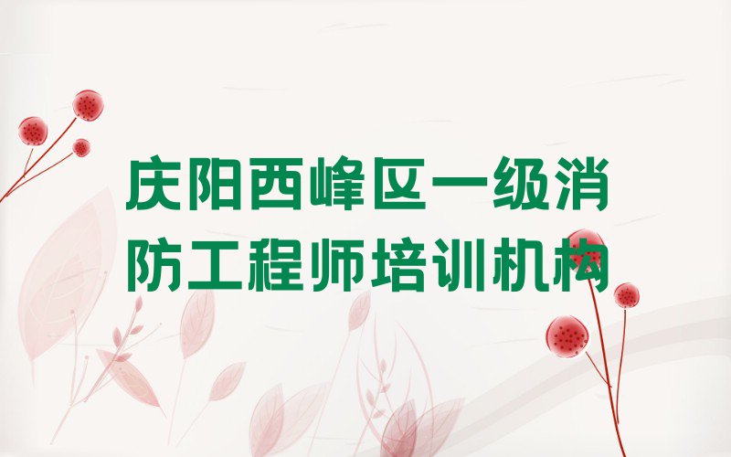 2023年6月庆阳一级消防工程师学校价位排行榜榜单一览推荐