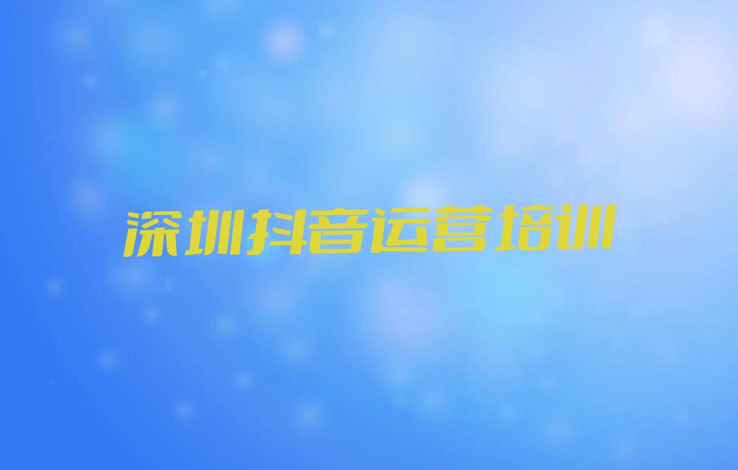 2023深圳宝安区新桥街道抖音运营培训机构排行榜名单总览公布