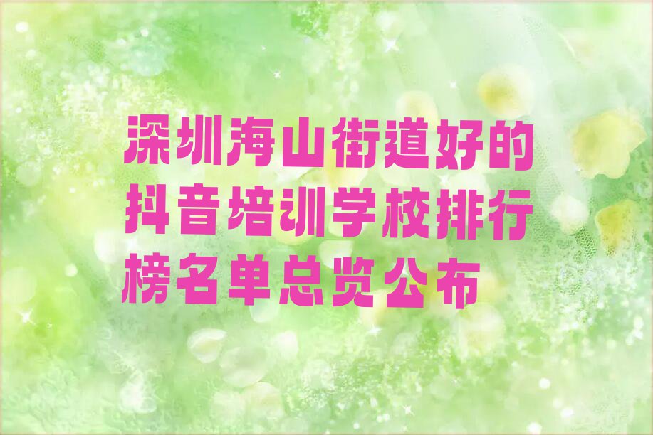 深圳海山街道好的抖音培训学校排行榜名单总览公布