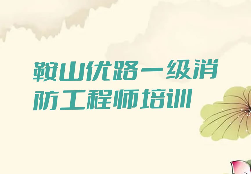 2023鞍山一级消防工程师培育班,鞍山铁东区一级消防工程师班