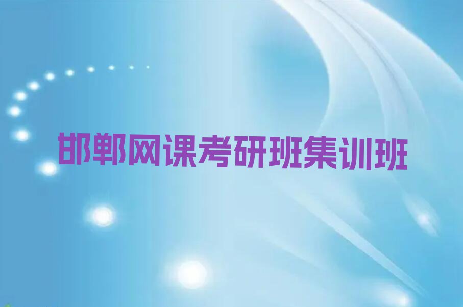 2023年邯郸峰峰矿区网课考研班培训学校哪个好排行榜榜单一览推荐