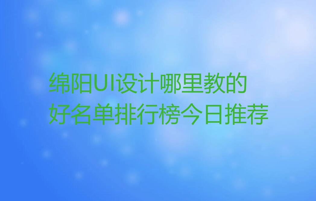 绵阳UI设计哪里教的好名单排行榜今日推荐