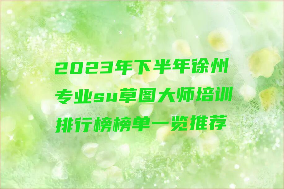 2023年下半年徐州专业su草图大师培训排行榜榜单一览推荐