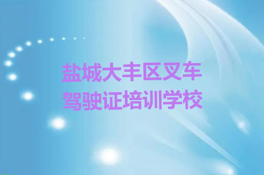 2023大丰区丰华街道有叉车驾驶证学院吗排行榜名单总览公布