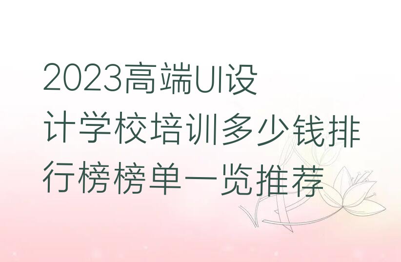 2023高端UI设计学校培训多少钱排行榜榜单一览推荐