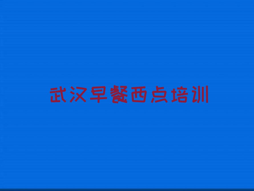 武汉早餐西点2023年秋季培训班