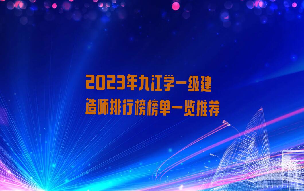 2023年九江学一级建造师排行榜榜单一览推荐