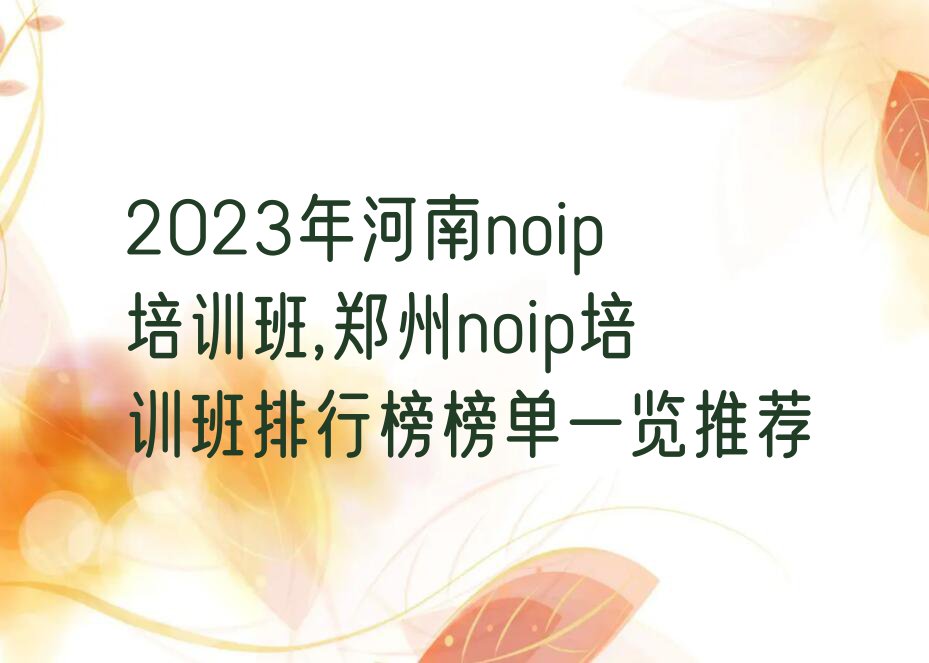 2023年河南noip培训班,郑州noip培训班排行榜榜单一览推荐