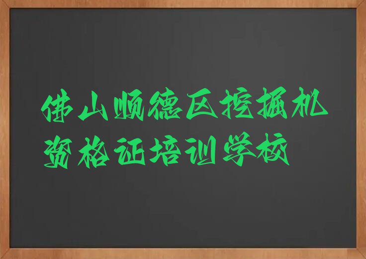 2023年佛山顺德区专业挖掘机资格证培训学校排行榜名单总览公布