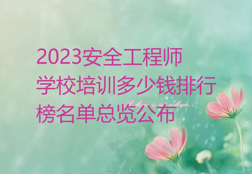 2023安全工程师学校培训多少钱排行榜名单总览公布