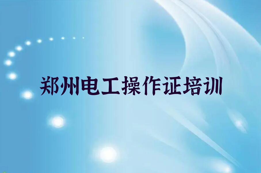 有没有好的郑州江山路电工操作证培训机构推荐排行榜按口碑排名一览表