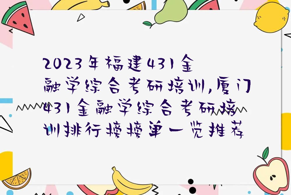 2023年福建431金融学综合考研培训,厦门431金融学综合考研培训排行榜榜单一览推荐