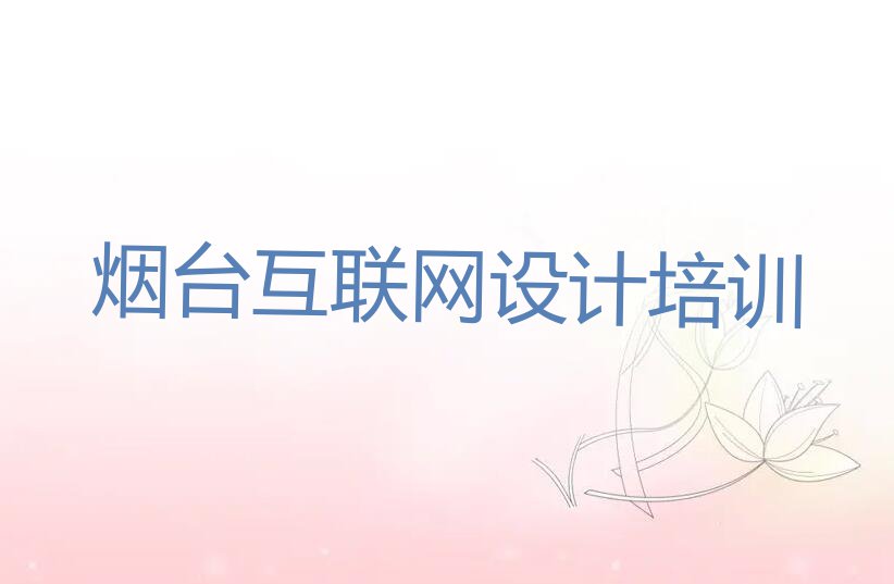 2023烟台那里有可以培训互联网设计排行榜榜单一览推荐