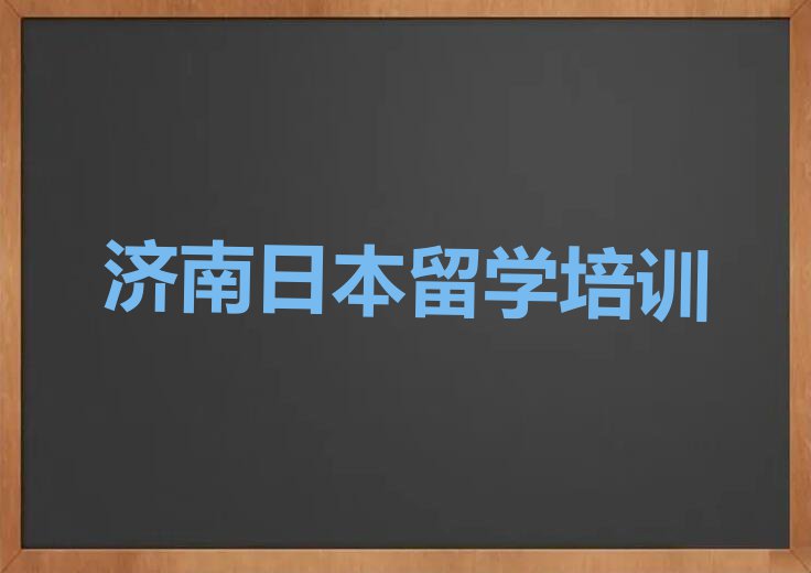 2023年济南章丘区日本留学中介排名前十今日名单盘点