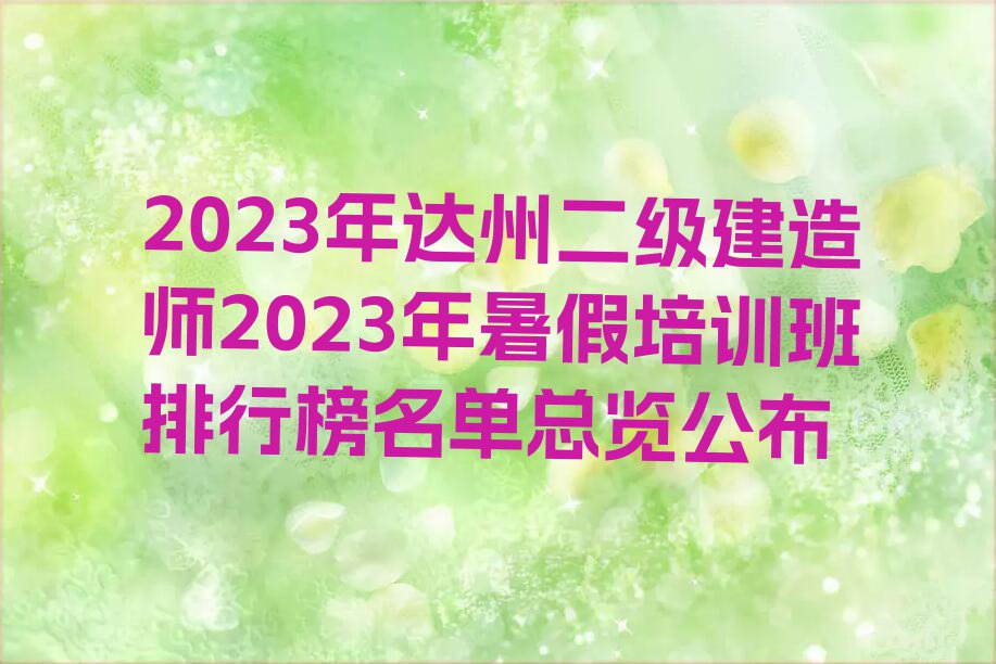 2023年达州二级建造师2023年暑假培训班排行榜名单总览公布