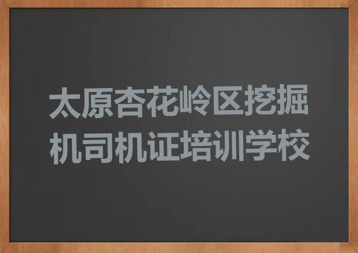 2023年太原杏花岭区挖掘机司机证培训费用多少钱排行榜名单总览公布