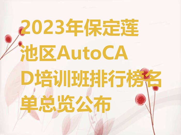 2023年保定莲池区AutoCAD培训班排行榜名单总览公布